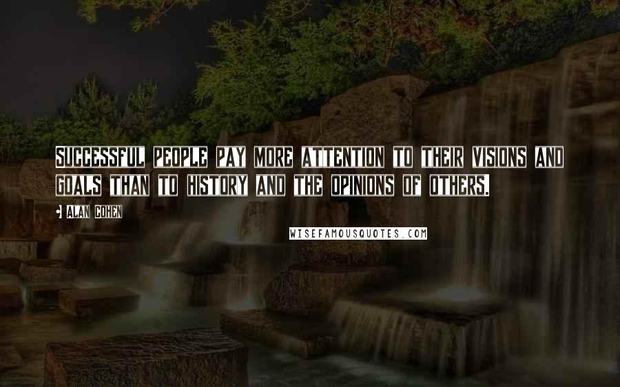 Alan Cohen Quotes: Successful people pay more attention to their visions and goals than to history and the opinions of others.