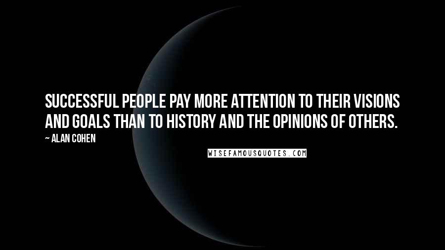 Alan Cohen Quotes: Successful people pay more attention to their visions and goals than to history and the opinions of others.