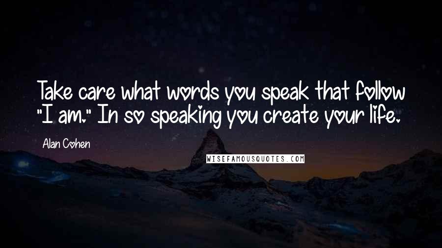 Alan Cohen Quotes: Take care what words you speak that follow "I am." In so speaking you create your life.