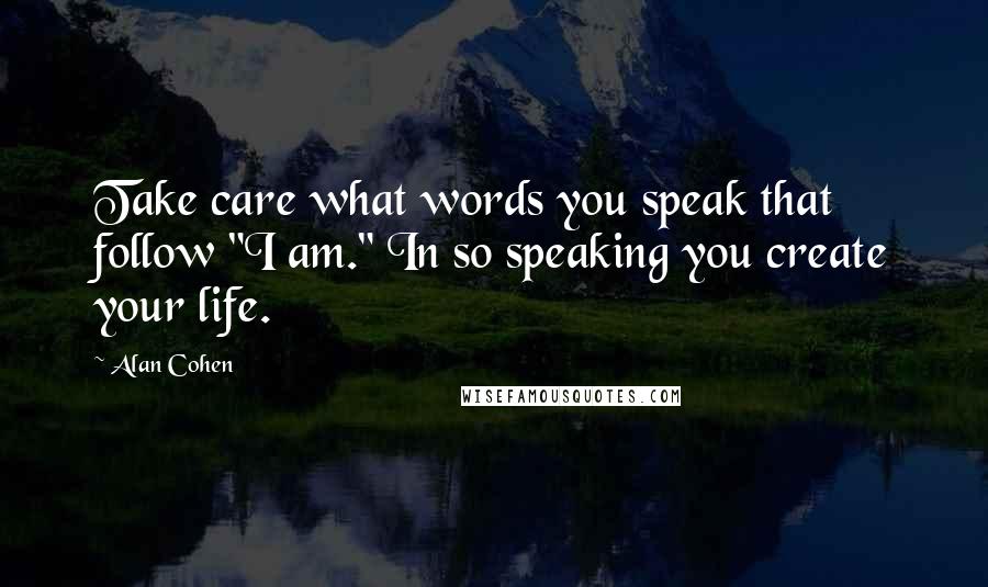 Alan Cohen Quotes: Take care what words you speak that follow "I am." In so speaking you create your life.