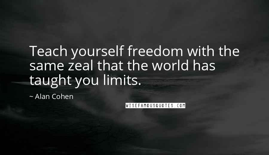 Alan Cohen Quotes: Teach yourself freedom with the same zeal that the world has taught you limits.