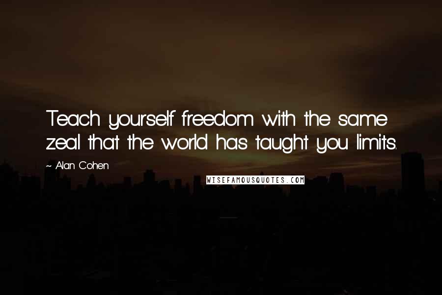 Alan Cohen Quotes: Teach yourself freedom with the same zeal that the world has taught you limits.