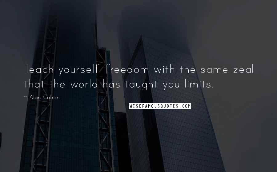 Alan Cohen Quotes: Teach yourself freedom with the same zeal that the world has taught you limits.