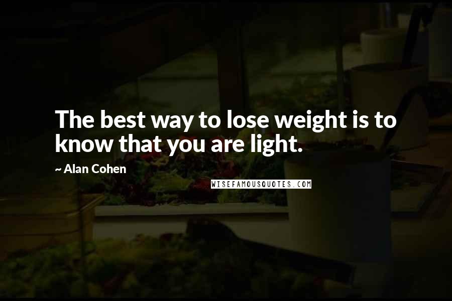 Alan Cohen Quotes: The best way to lose weight is to know that you are light.