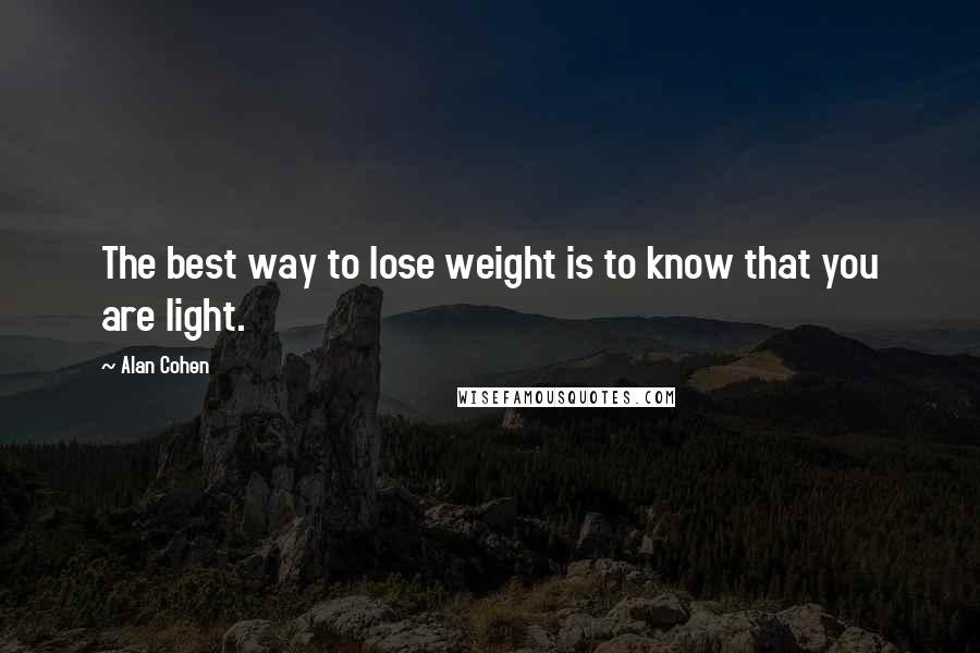 Alan Cohen Quotes: The best way to lose weight is to know that you are light.