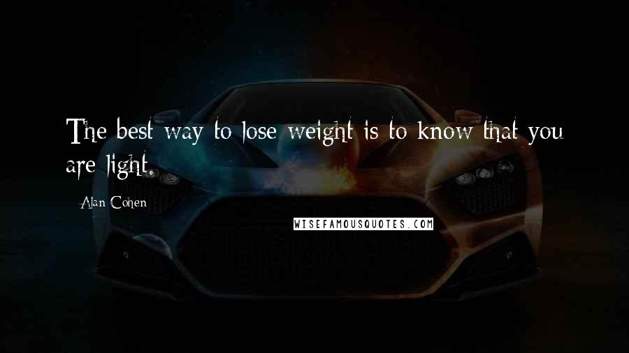 Alan Cohen Quotes: The best way to lose weight is to know that you are light.