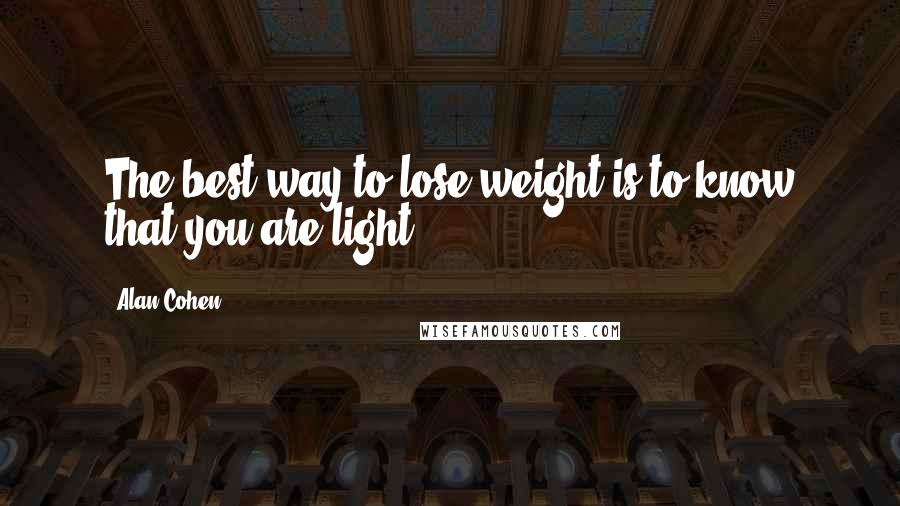 Alan Cohen Quotes: The best way to lose weight is to know that you are light.