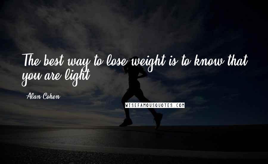 Alan Cohen Quotes: The best way to lose weight is to know that you are light.