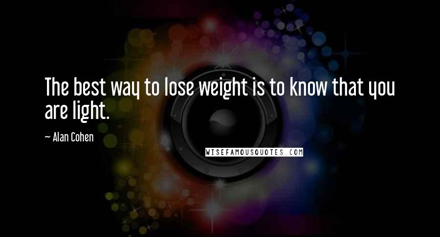 Alan Cohen Quotes: The best way to lose weight is to know that you are light.