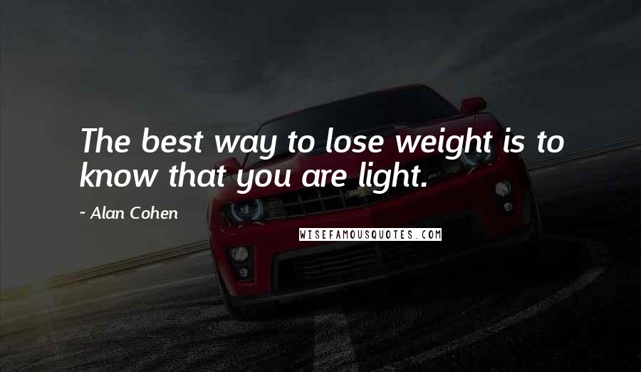 Alan Cohen Quotes: The best way to lose weight is to know that you are light.