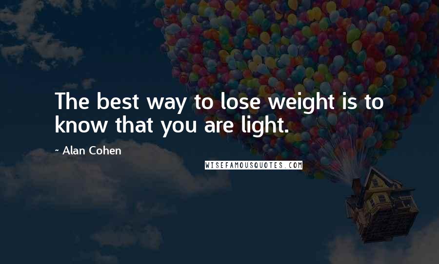 Alan Cohen Quotes: The best way to lose weight is to know that you are light.