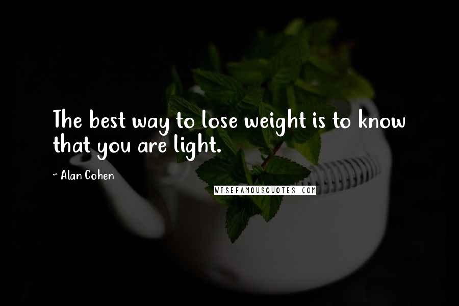 Alan Cohen Quotes: The best way to lose weight is to know that you are light.