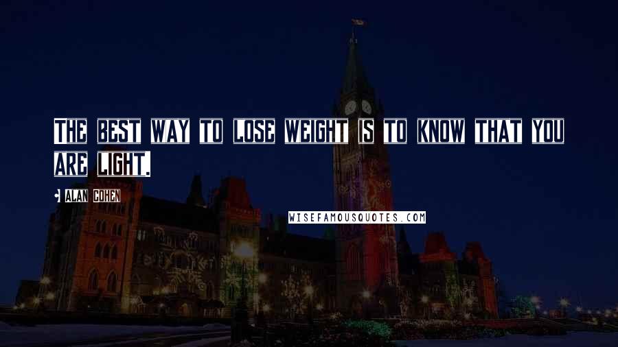 Alan Cohen Quotes: The best way to lose weight is to know that you are light.