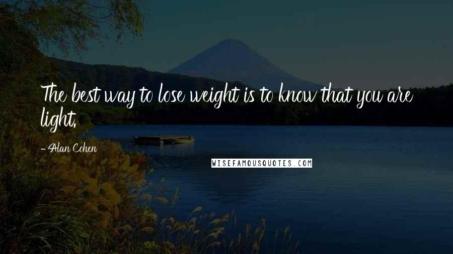 Alan Cohen Quotes: The best way to lose weight is to know that you are light.