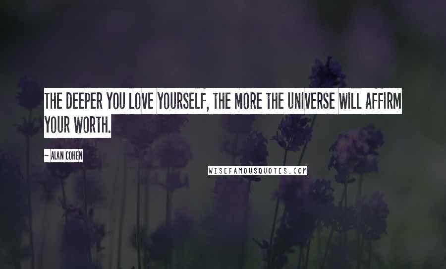 Alan Cohen Quotes: The deeper you love yourself, the more the universe will affirm your worth.