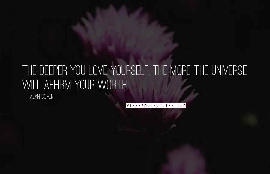 Alan Cohen Quotes: The deeper you love yourself, the more the universe will affirm your worth.