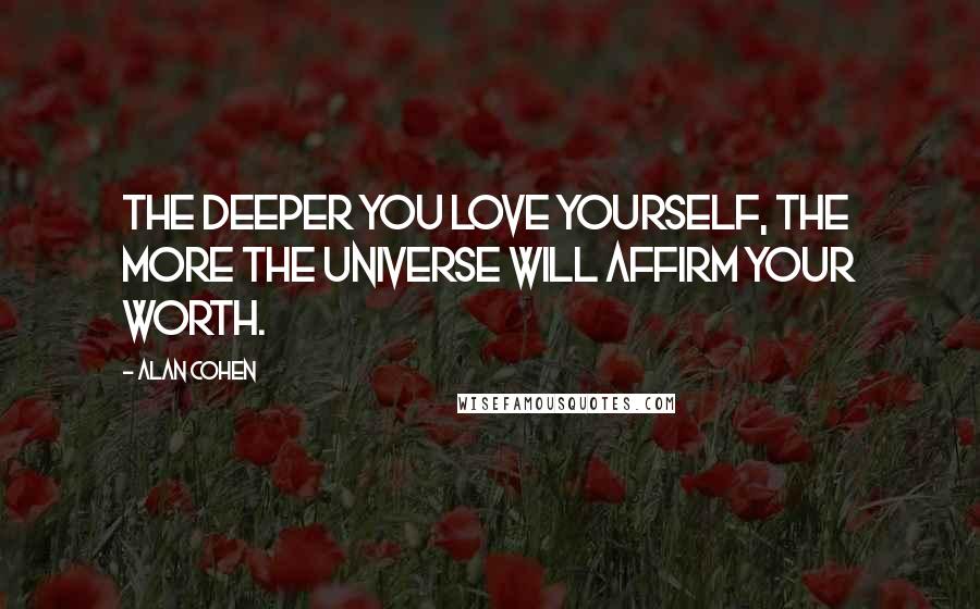 Alan Cohen Quotes: The deeper you love yourself, the more the universe will affirm your worth.