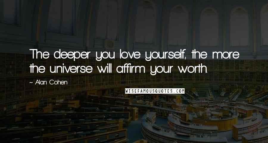 Alan Cohen Quotes: The deeper you love yourself, the more the universe will affirm your worth.