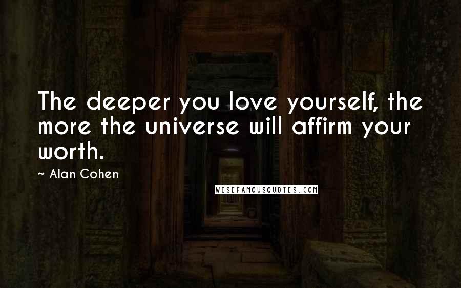 Alan Cohen Quotes: The deeper you love yourself, the more the universe will affirm your worth.
