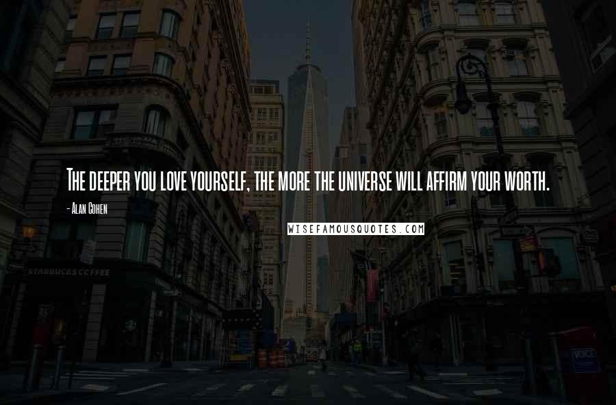 Alan Cohen Quotes: The deeper you love yourself, the more the universe will affirm your worth.