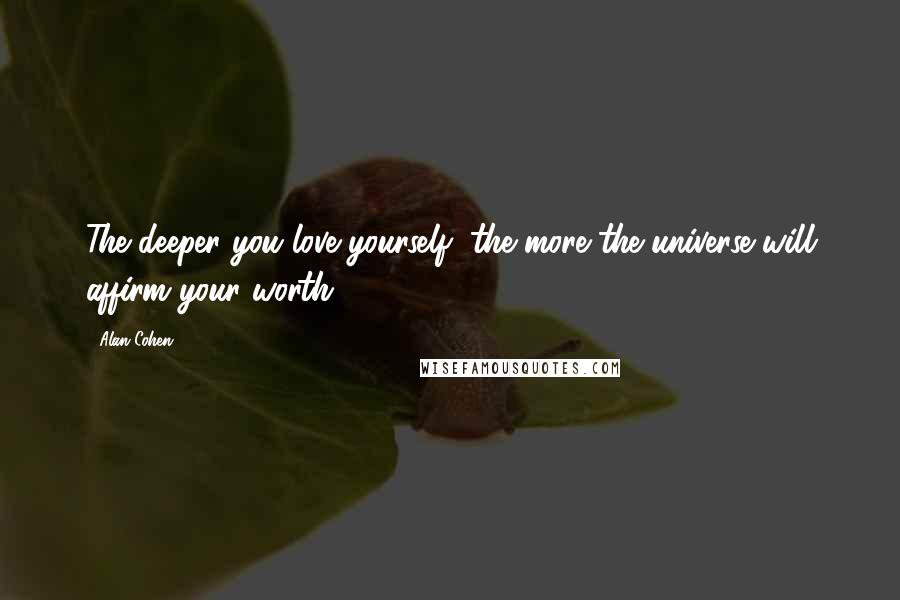 Alan Cohen Quotes: The deeper you love yourself, the more the universe will affirm your worth.