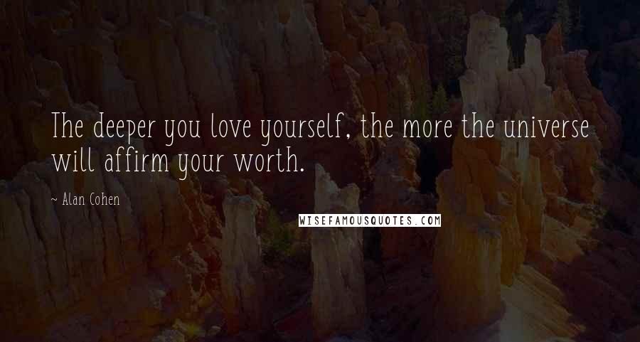 Alan Cohen Quotes: The deeper you love yourself, the more the universe will affirm your worth.