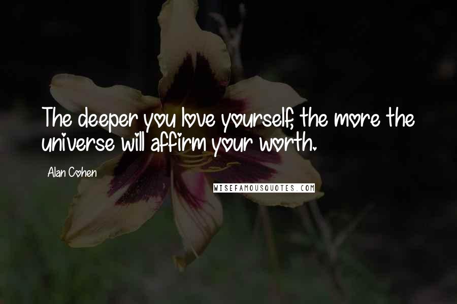 Alan Cohen Quotes: The deeper you love yourself, the more the universe will affirm your worth.