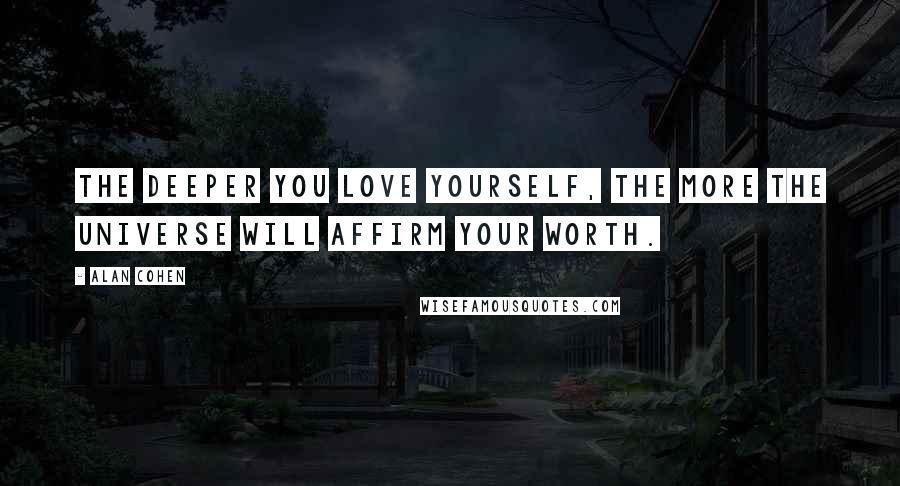 Alan Cohen Quotes: The deeper you love yourself, the more the universe will affirm your worth.