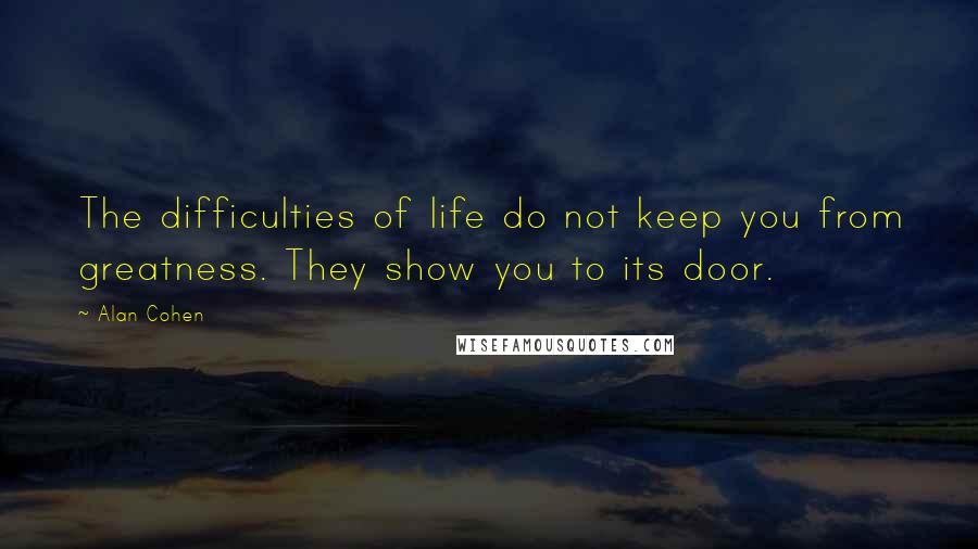 Alan Cohen Quotes: The difficulties of life do not keep you from greatness. They show you to its door.