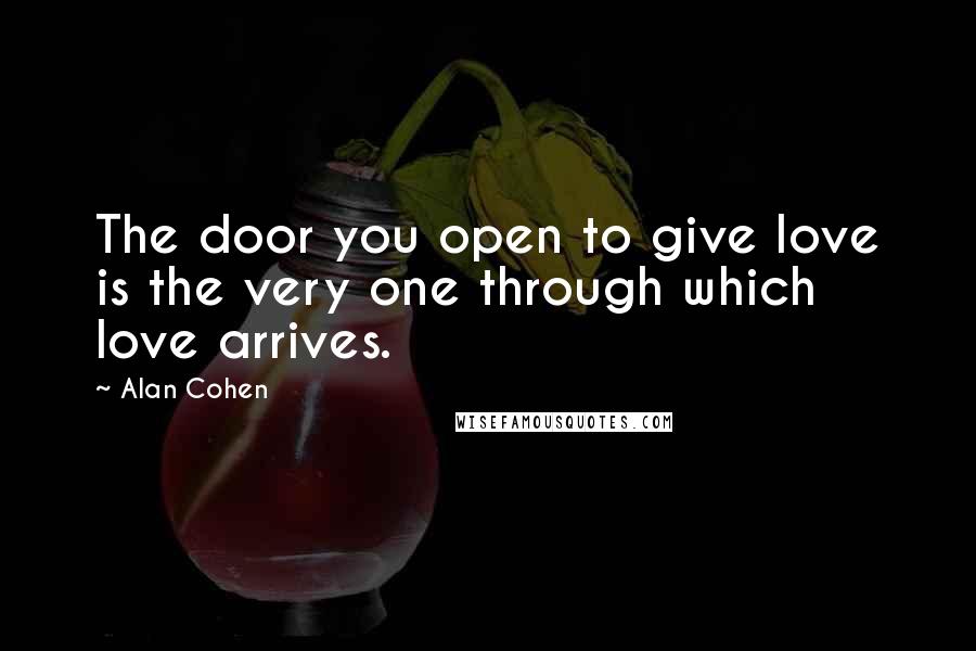 Alan Cohen Quotes: The door you open to give love is the very one through which love arrives.