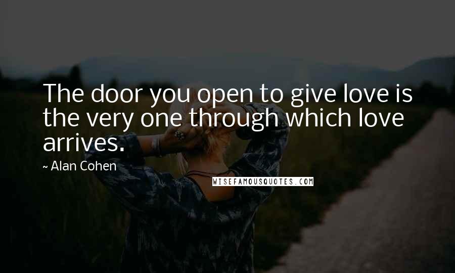 Alan Cohen Quotes: The door you open to give love is the very one through which love arrives.