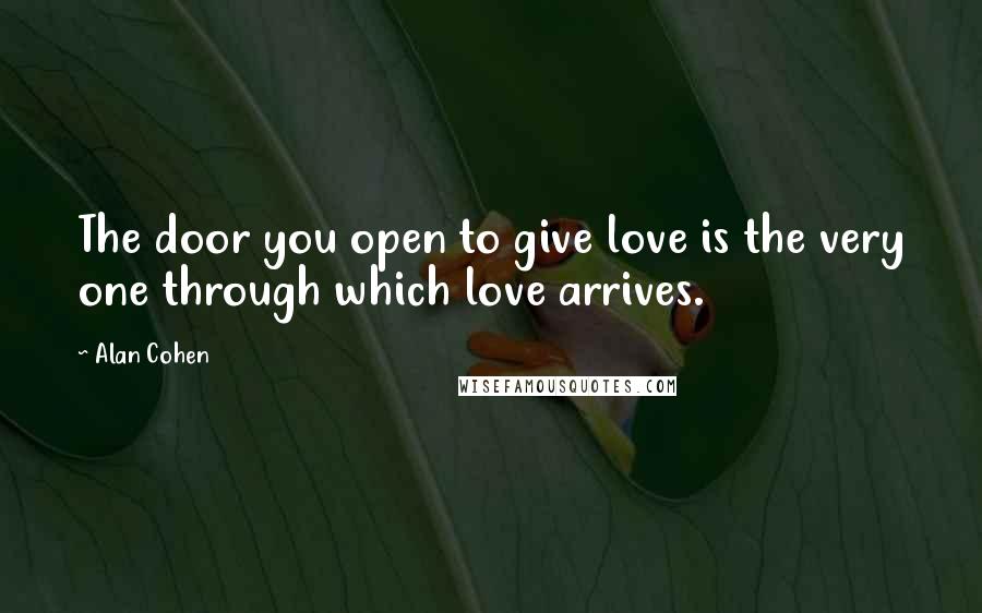 Alan Cohen Quotes: The door you open to give love is the very one through which love arrives.