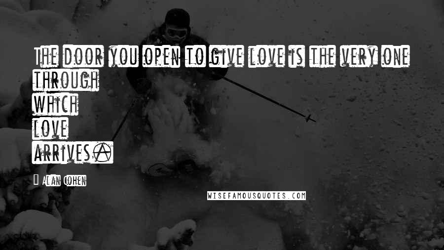 Alan Cohen Quotes: The door you open to give love is the very one through which love arrives.