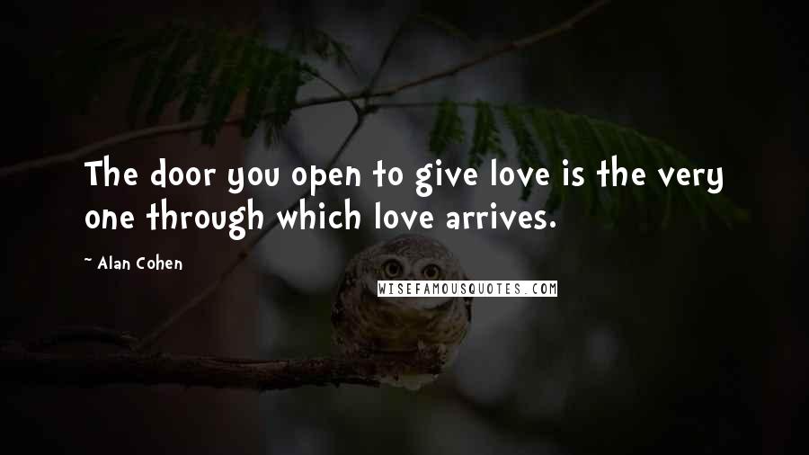 Alan Cohen Quotes: The door you open to give love is the very one through which love arrives.