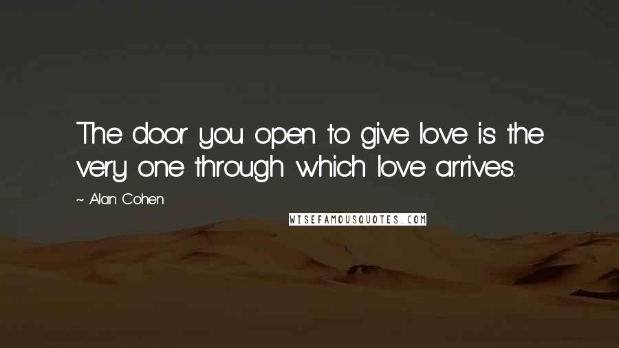 Alan Cohen Quotes: The door you open to give love is the very one through which love arrives.