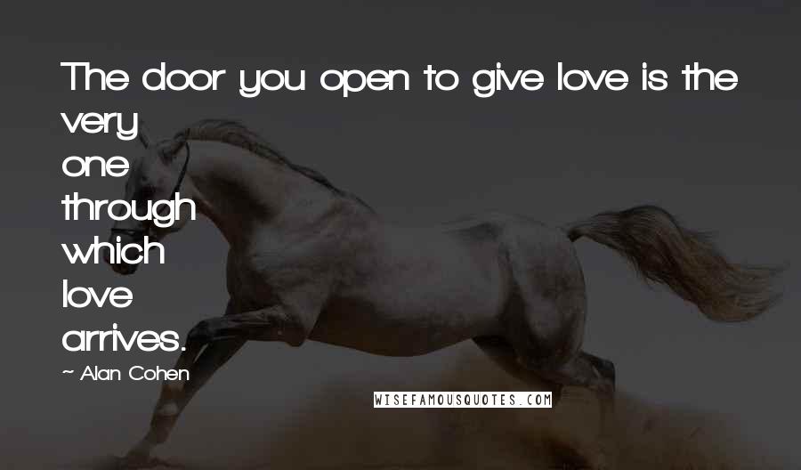 Alan Cohen Quotes: The door you open to give love is the very one through which love arrives.