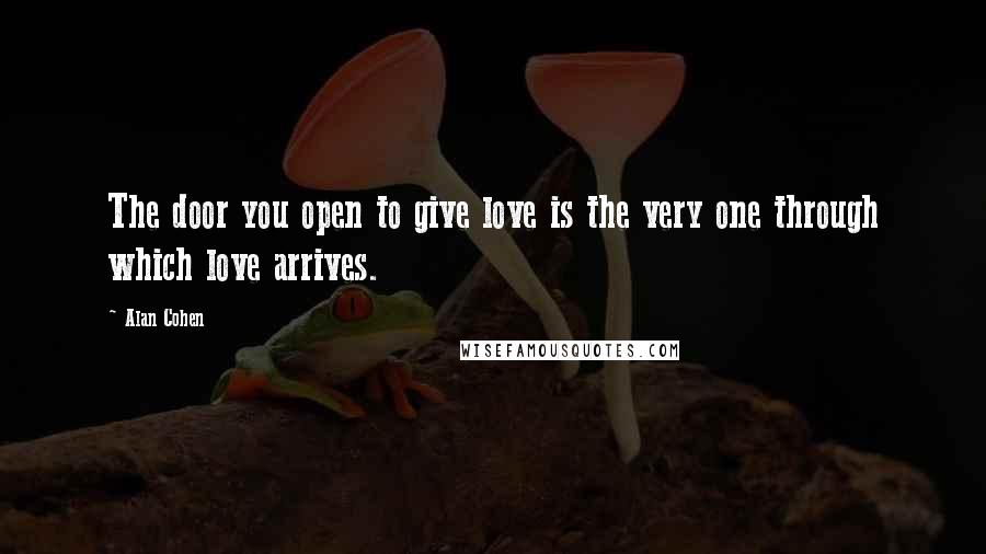 Alan Cohen Quotes: The door you open to give love is the very one through which love arrives.