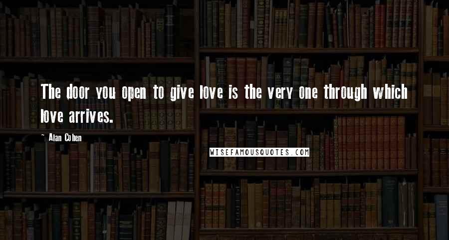 Alan Cohen Quotes: The door you open to give love is the very one through which love arrives.