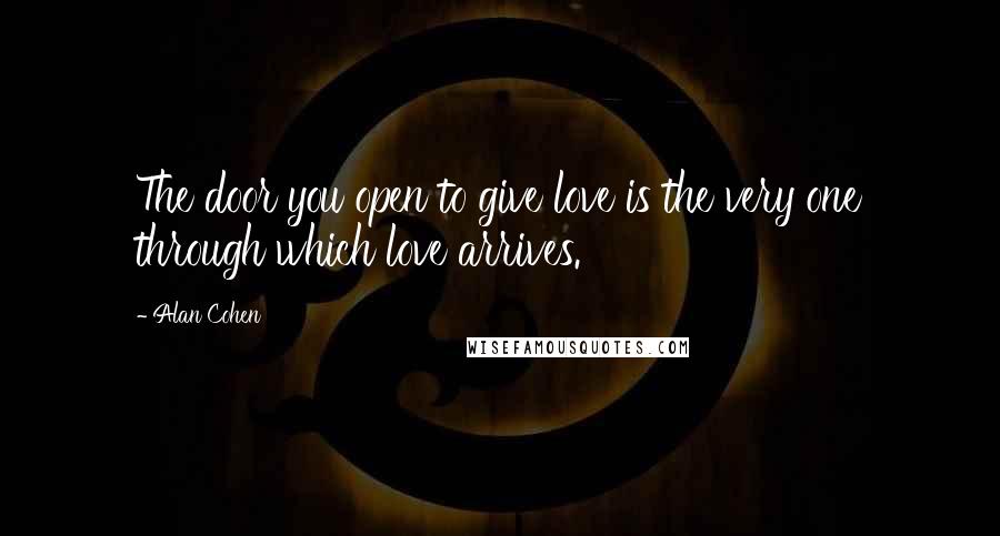 Alan Cohen Quotes: The door you open to give love is the very one through which love arrives.