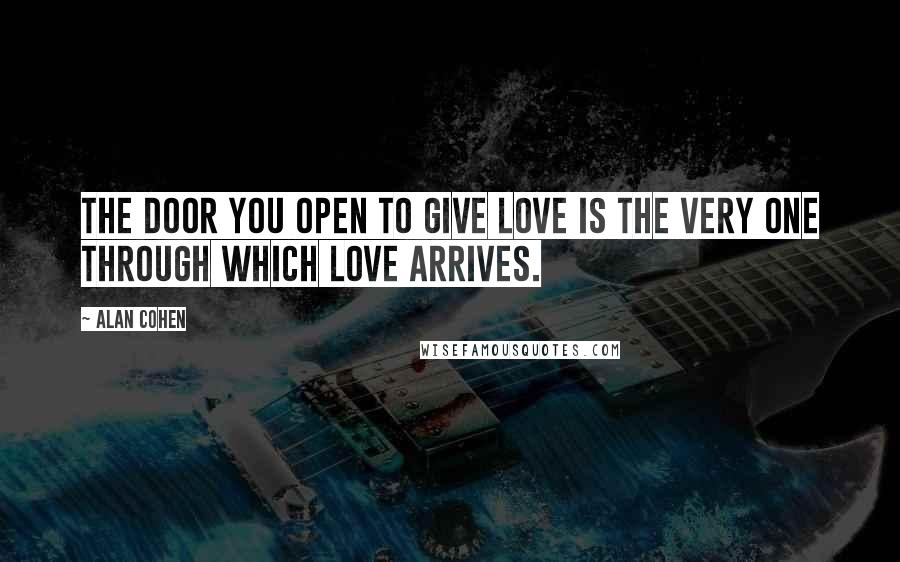 Alan Cohen Quotes: The door you open to give love is the very one through which love arrives.