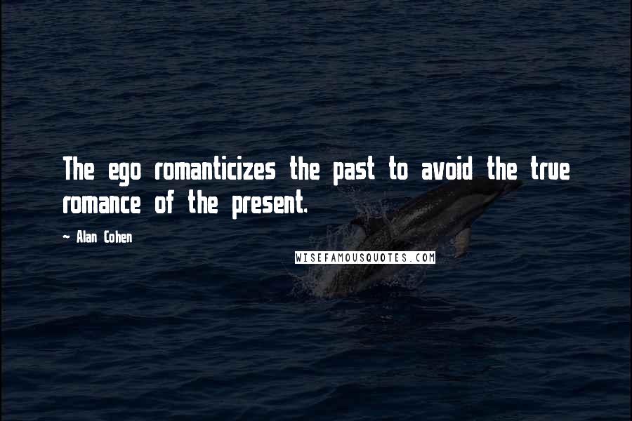 Alan Cohen Quotes: The ego romanticizes the past to avoid the true romance of the present.
