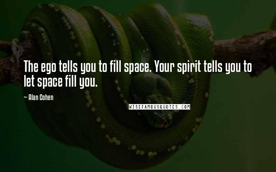 Alan Cohen Quotes: The ego tells you to fill space. Your spirit tells you to let space fill you.