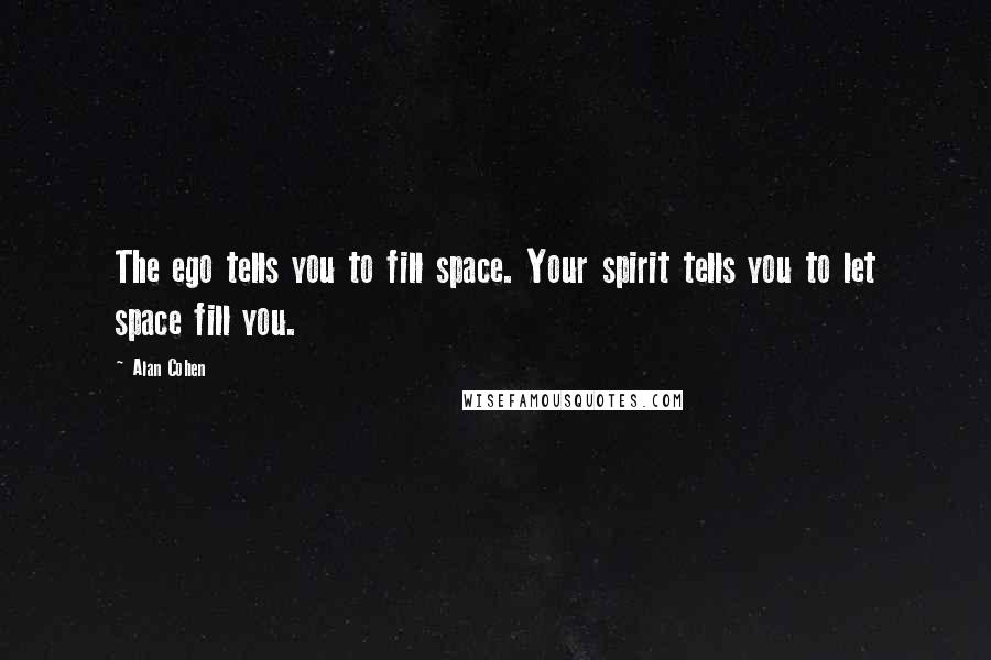 Alan Cohen Quotes: The ego tells you to fill space. Your spirit tells you to let space fill you.