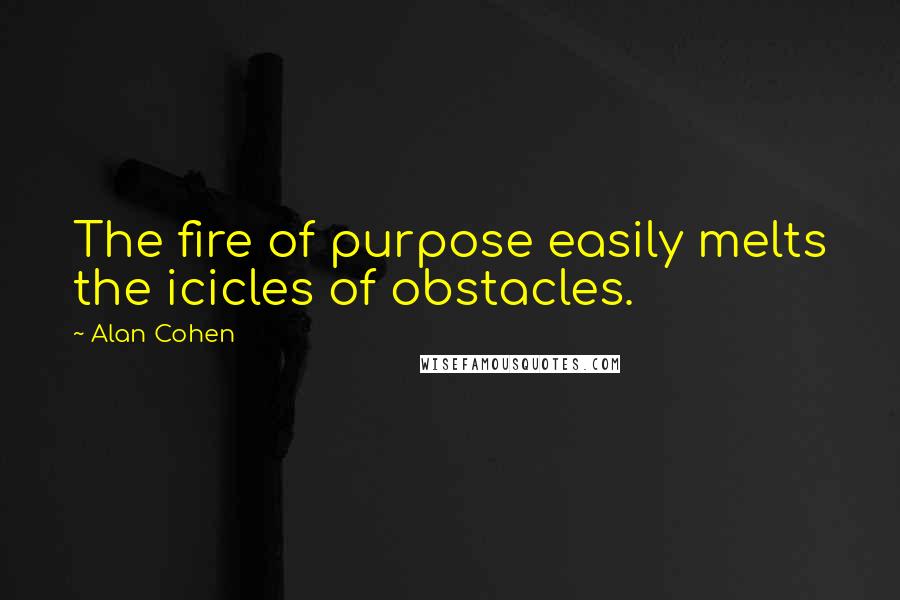 Alan Cohen Quotes: The fire of purpose easily melts the icicles of obstacles.