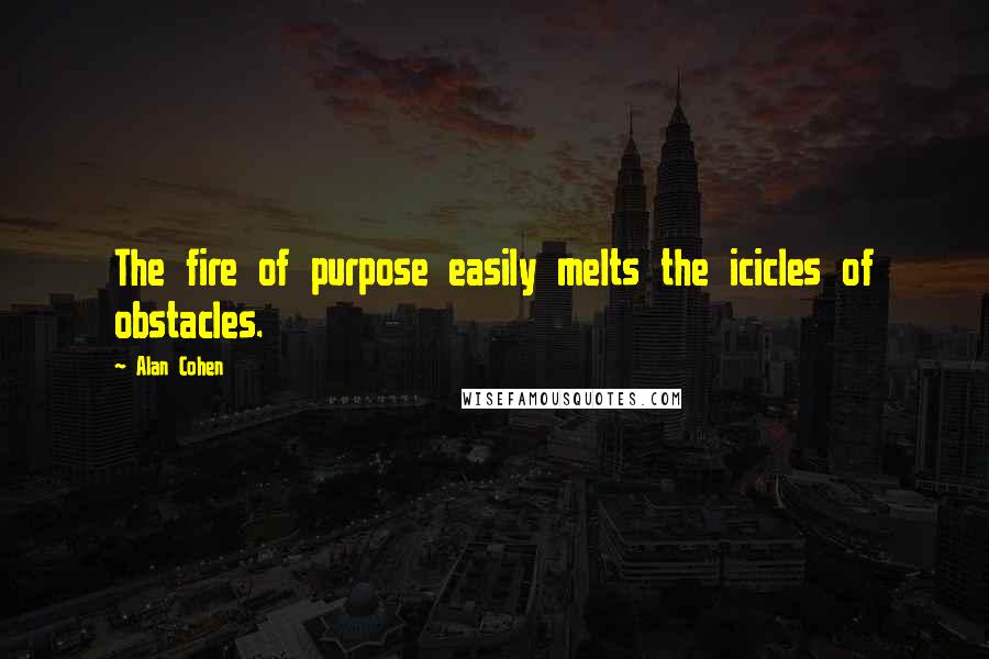 Alan Cohen Quotes: The fire of purpose easily melts the icicles of obstacles.