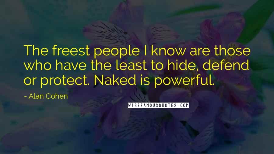 Alan Cohen Quotes: The freest people I know are those who have the least to hide, defend or protect. Naked is powerful.