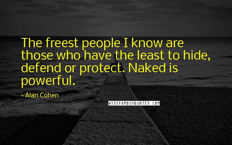 Alan Cohen Quotes: The freest people I know are those who have the least to hide, defend or protect. Naked is powerful.