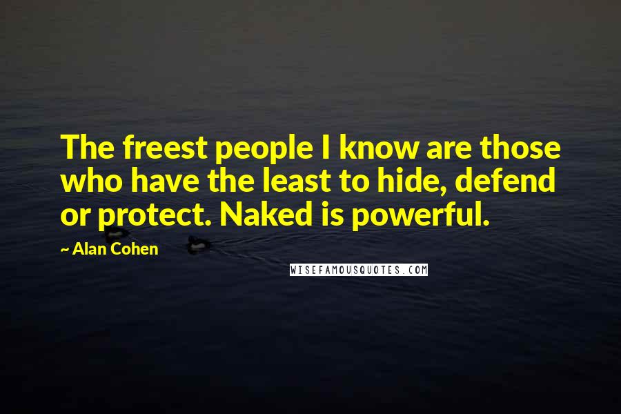 Alan Cohen Quotes: The freest people I know are those who have the least to hide, defend or protect. Naked is powerful.