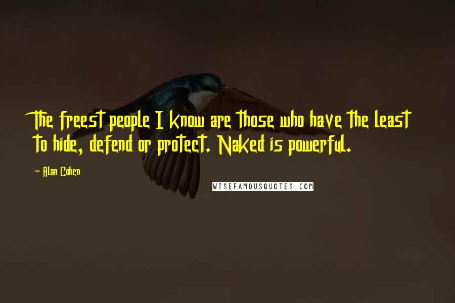 Alan Cohen Quotes: The freest people I know are those who have the least to hide, defend or protect. Naked is powerful.