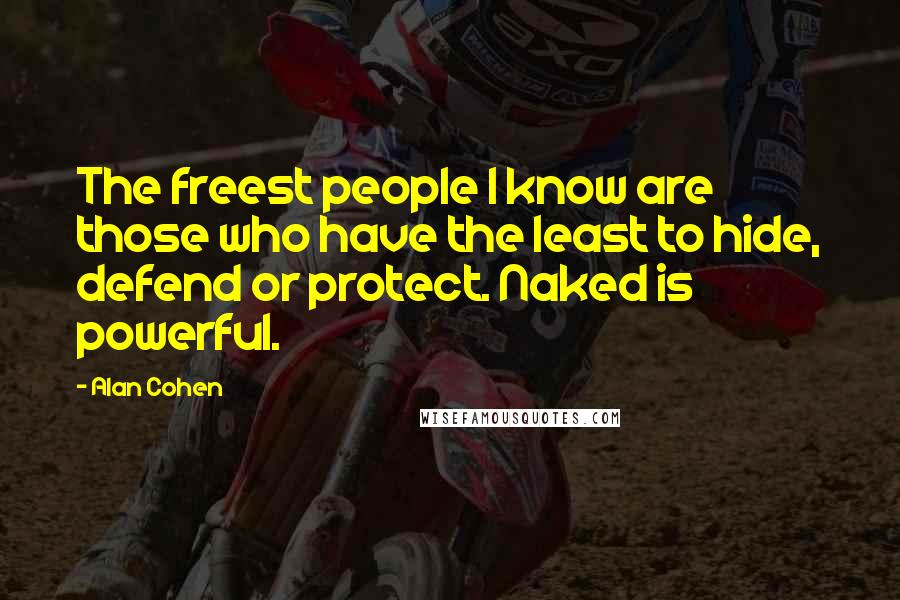 Alan Cohen Quotes: The freest people I know are those who have the least to hide, defend or protect. Naked is powerful.